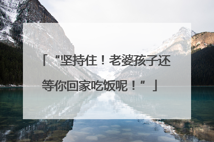“坚持住！老婆孩子还等你回家吃饭呢！”